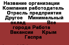 Pr › Название организации ­ Компания-работодатель › Отрасль предприятия ­ Другое › Минимальный оклад ­ 16 000 - Все города Работа » Вакансии   . Крым,Гаспра